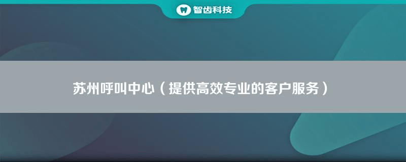  苏州呼叫中心（提供高效专业的客户服务）