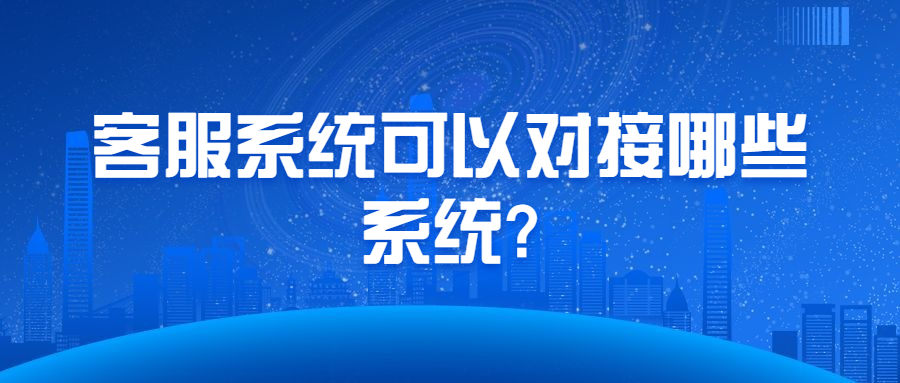 客服系统可以对接哪些系统?