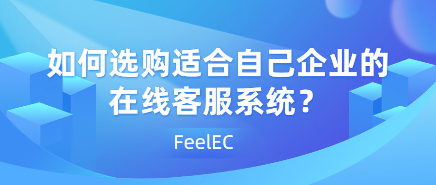 如何选购适合自己企业的在线客服系统？